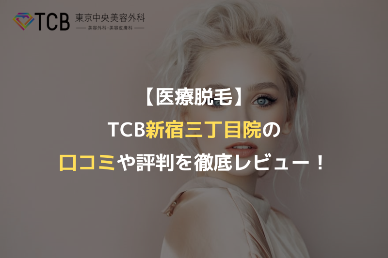 【医療脱毛】TCB新宿三丁目院の口コミや評判を徹底レビュー！