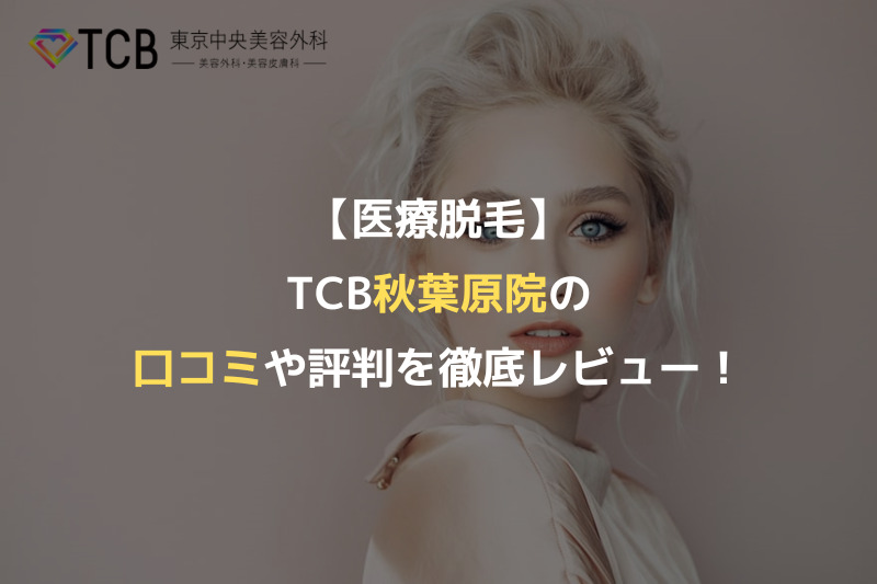 【医療脱毛】TCB秋葉原院の口コミや評判を徹底レビュー！