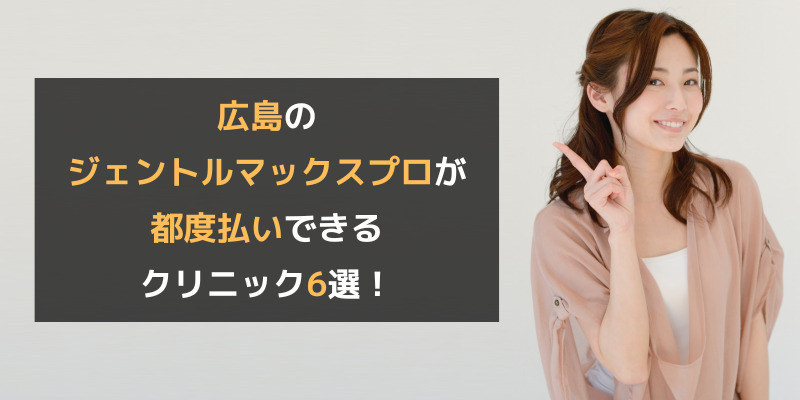 広島のジェントルマックスプロが都度払いできるクリニック6選！