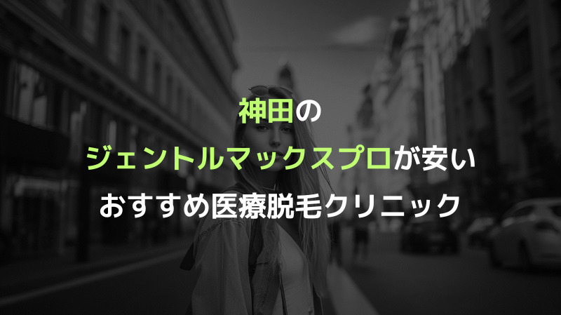 神田のジェントルマックスプロが安いおすすめ医療脱毛クリニック