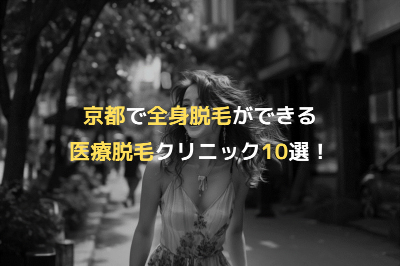 京都で全身脱毛ができる医療脱毛クリニック10選！