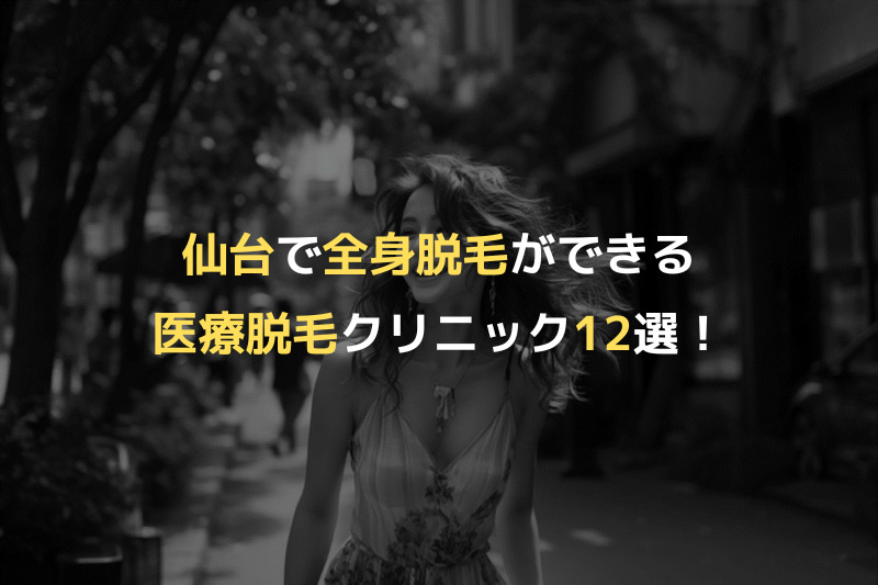 仙台で全身脱毛ができる医療脱毛クリニック12選！