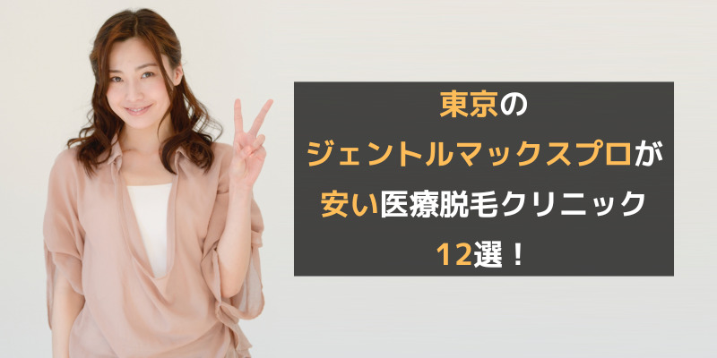東京のジェントルマックスプロが安い医療脱毛クリニック12選！