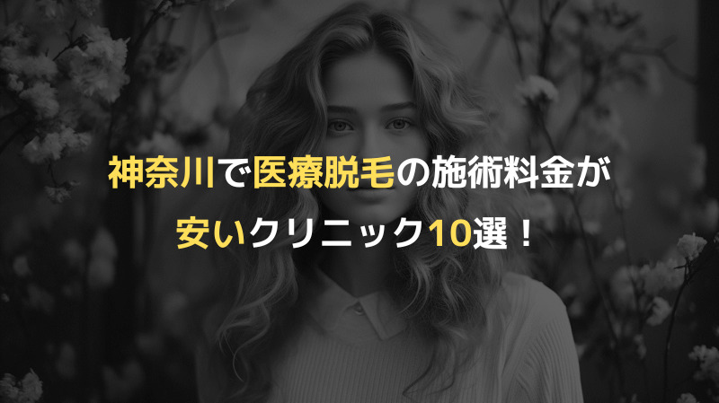 神奈川で医療脱毛の施術料金が安いクリニック10選！