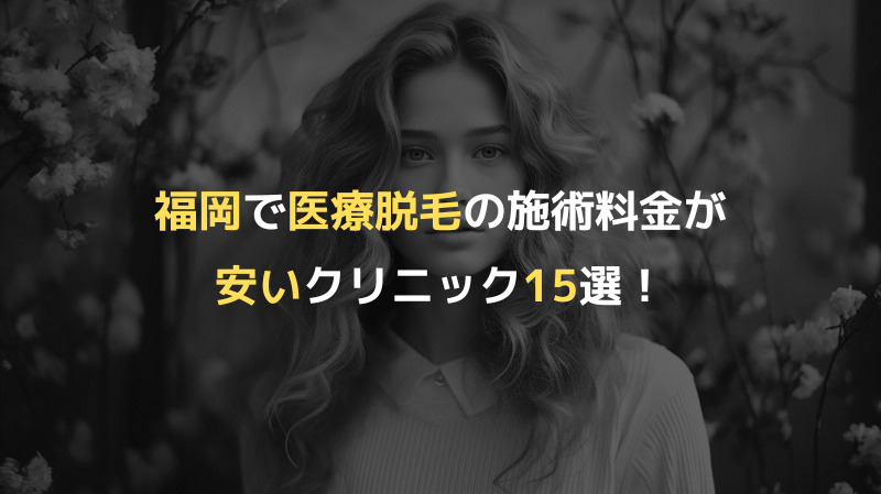 福岡で医療脱毛の施術料金が安いクリニック15選！