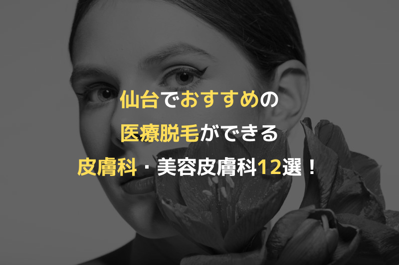 仙台でおすすめの医療脱毛ができる皮膚科・美容皮膚科12選！