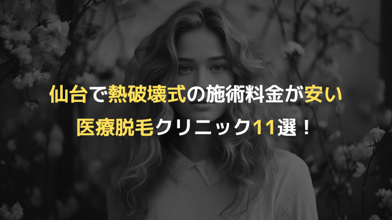 仙台で熱破壊式の施術料金が安い医療脱毛クリニック11選！