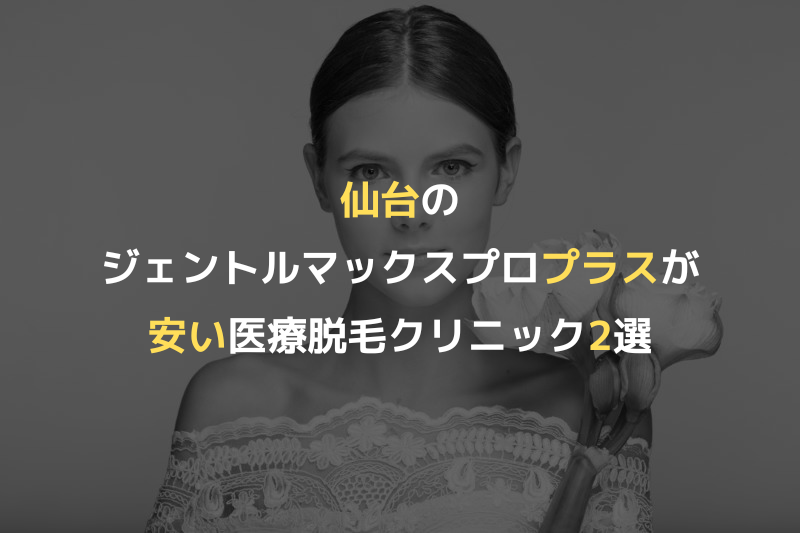 仙台のジェントルマックスプロプラスが安い医療脱毛クリニック2選