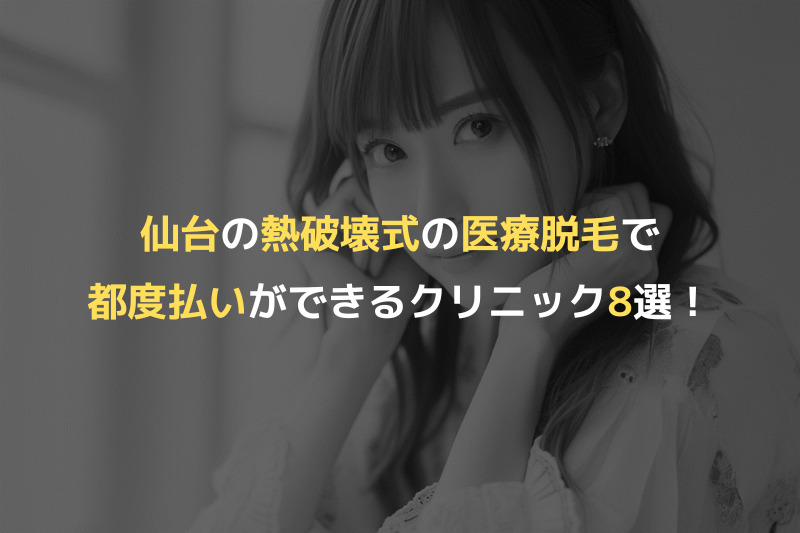 仙台の熱破壊式の医療脱毛で都度払いができるクリニック8選！