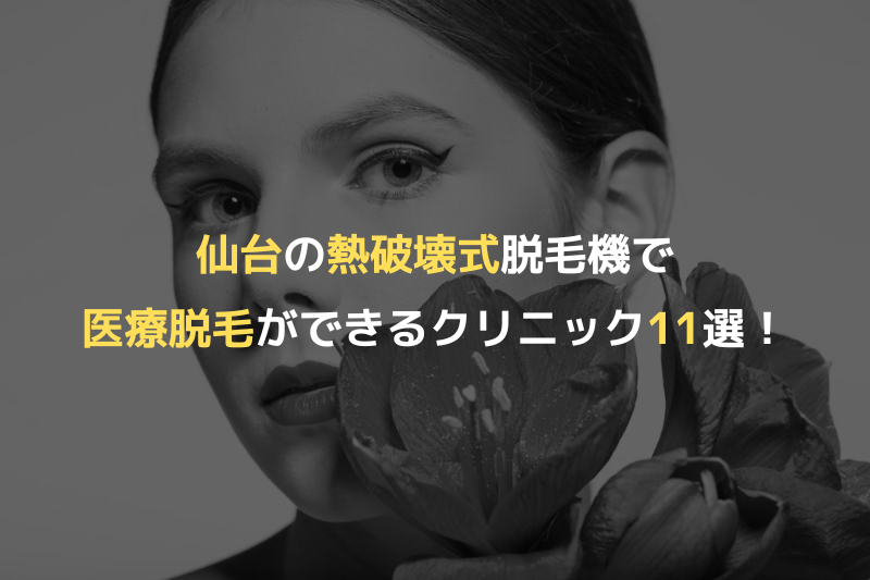 仙台の熱破壊式脱毛機で医療脱毛ができるクリニック11選！