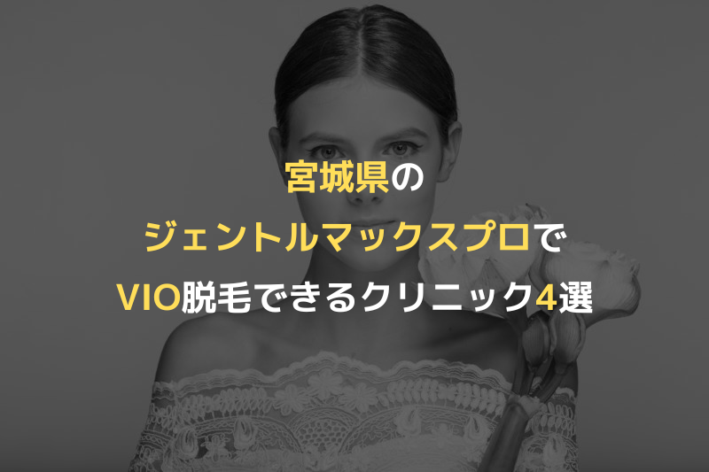 宮城県のジェントルマックスプロでVIO脱毛できるクリニック4選