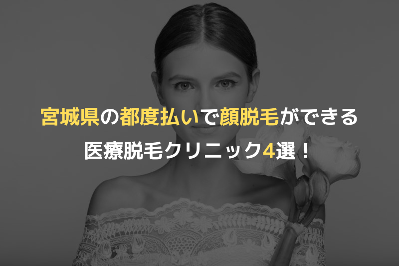 宮城県の都度払いで顔脱毛ができる医療脱毛クリニック4選！