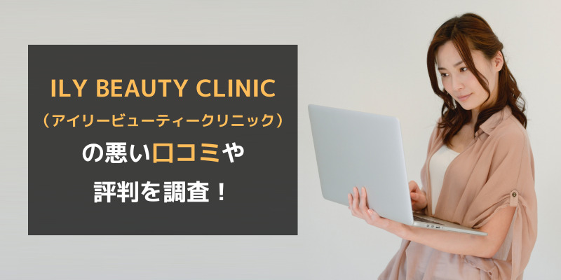 ILY BEAUTY CLINIC（アイリービューティークリニック）の悪い口コミや評判を調査！