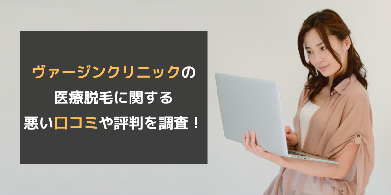 ヴァージンクリニックの医療脱毛に関する悪い口コミや評判を調査！