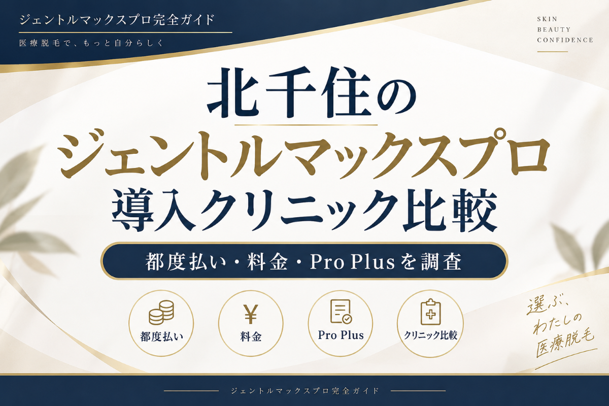 北千住のジェントルマックスプロ導入クリニック比較｜都度払い・料金・Pro Plusを調査